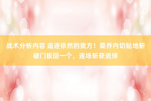 战术分析内容 追逐依然的我方！桑乔内切贴地斩破门扳回一个，连场斩获进球