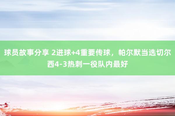 球员故事分享 2进球+4重要传球，帕尔默当选切尔西4-3热刺一役队内最好