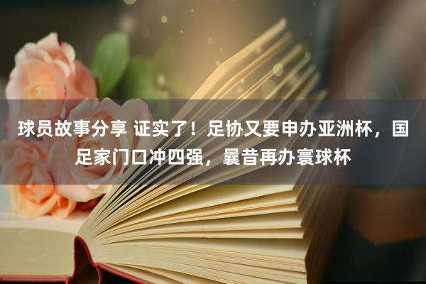 球员故事分享 证实了！足协又要申办亚洲杯，国足家门口冲四强，曩昔再办寰球杯