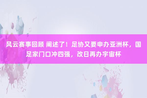 风云赛事回顾 阐述了！足协又要申办亚洲杯，国足家门口冲四强，改日再办宇宙杯