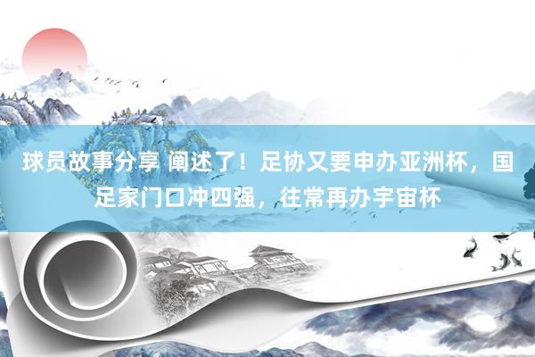 球员故事分享 阐述了！足协又要申办亚洲杯，国足家门口冲四强，往常再办宇宙杯