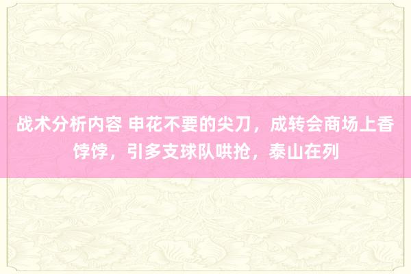 战术分析内容 申花不要的尖刀，成转会商场上香饽饽，引多支球队哄抢，泰山在列