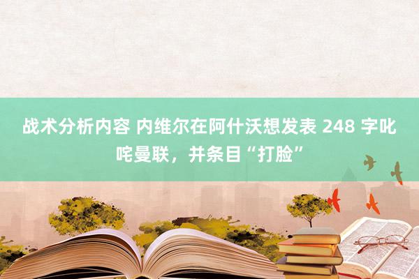 战术分析内容 内维尔在阿什沃想发表 248 字叱咤曼联，并条目“打脸”