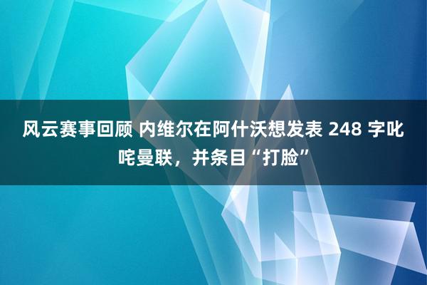 风云赛事回顾 内维尔在阿什沃想发表 248 字叱咤曼联，并条目“打脸”