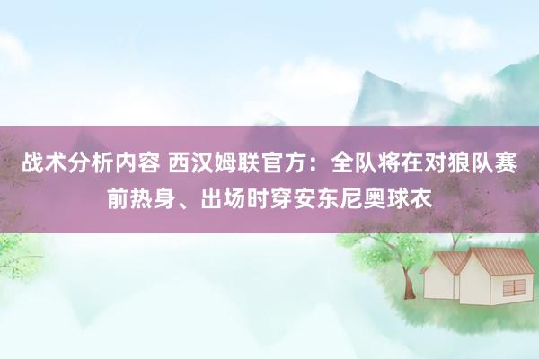 战术分析内容 西汉姆联官方：全队将在对狼队赛前热身、出场时穿安东尼奥球衣