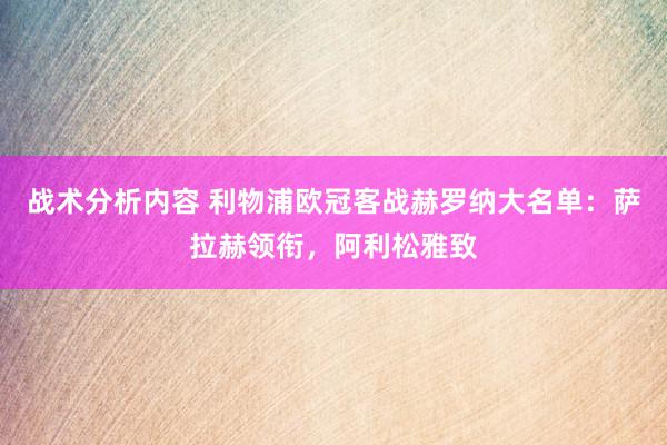 战术分析内容 利物浦欧冠客战赫罗纳大名单：萨拉赫领衔，阿利松雅致