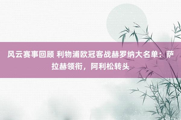 风云赛事回顾 利物浦欧冠客战赫罗纳大名单：萨拉赫领衔，阿利松转头