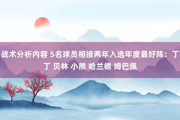 战术分析内容 5名球员相接两年入选年度最好阵：丁丁 贝林 小熊 哈兰德 姆巴佩