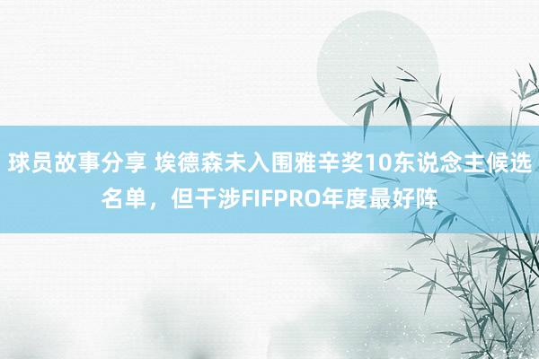 球员故事分享 埃德森未入围雅辛奖10东说念主候选名单，但干涉FIFPRO年度最好阵