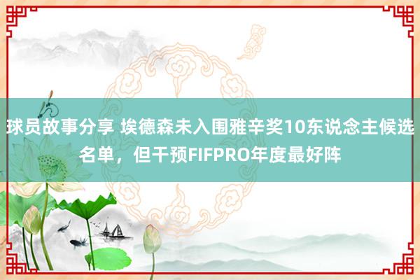 球员故事分享 埃德森未入围雅辛奖10东说念主候选名单，但干预FIFPRO年度最好阵