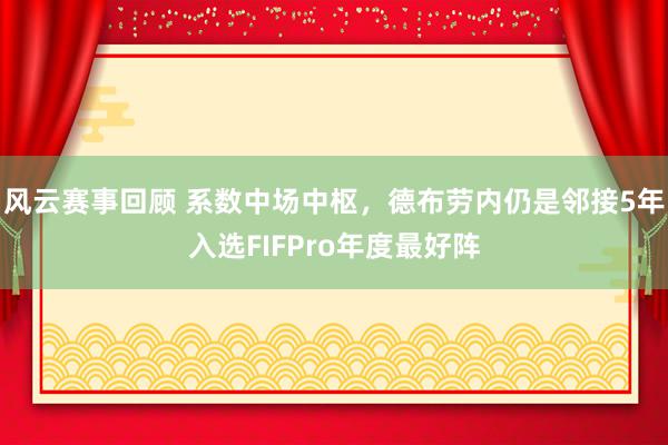 风云赛事回顾 系数中场中枢，德布劳内仍是邻接5年入选FIFPro年度最好阵